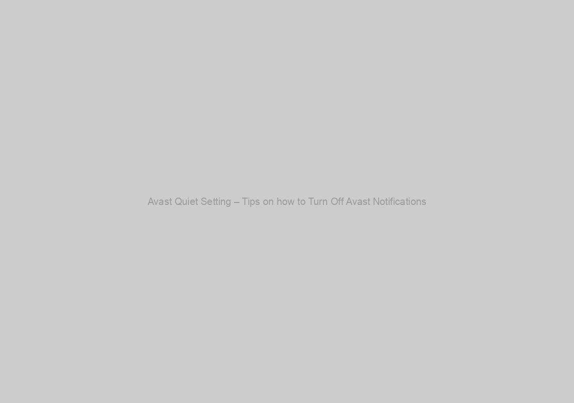 Avast Quiet Setting – Tips on how to Turn Off Avast Notifications